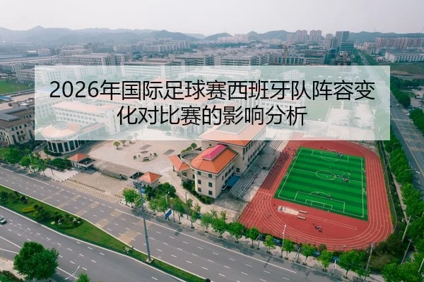 2026年国际足球赛西班牙队阵容变化对比赛的影响分析
