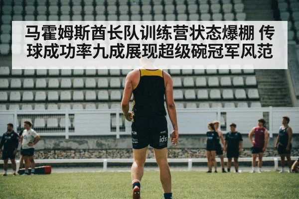 马霍姆斯酋长队训练营状态爆棚 传球成功率九成展现超级碗冠军风范