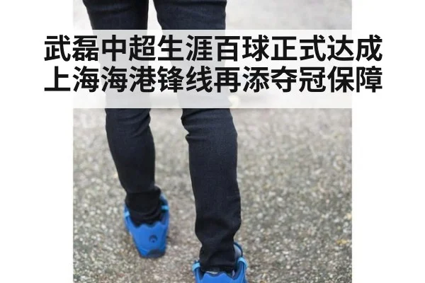 武磊中超生涯百球正式达成 上海海港锋线再添夺冠保障