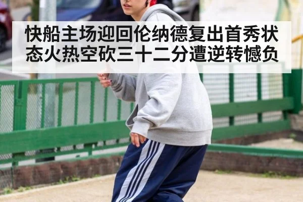 快船主场迎回伦纳德复出首秀状态火热空砍三十二分遭逆转憾负
