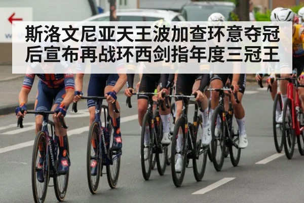 斯洛文尼亚天王波加查环意夺冠后宣布再战环西剑指年度三冠王